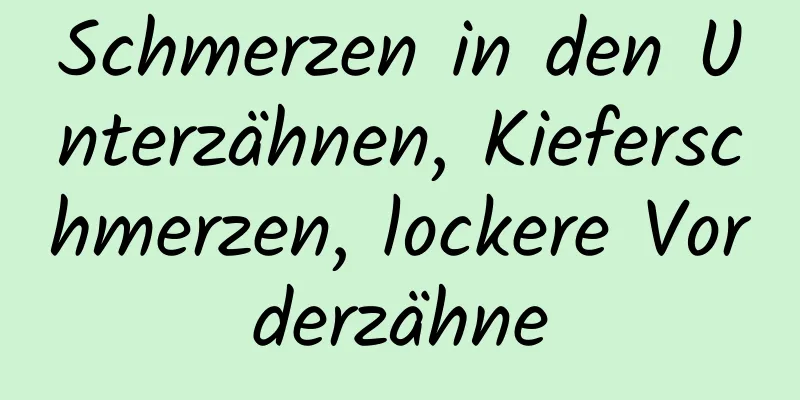 Schmerzen in den Unterzähnen, Kieferschmerzen, lockere Vorderzähne