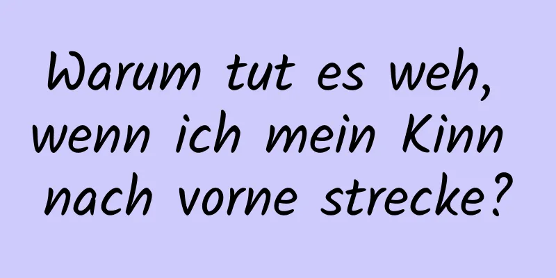 Warum tut es weh, wenn ich mein Kinn nach vorne strecke?