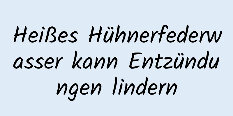 Heißes Hühnerfederwasser kann Entzündungen lindern