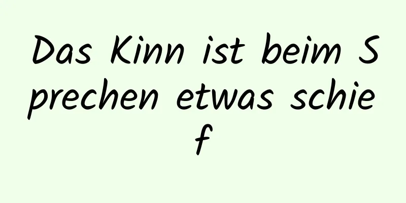 Das Kinn ist beim Sprechen etwas schief