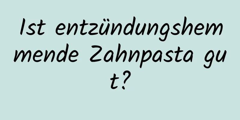 Ist entzündungshemmende Zahnpasta gut?
