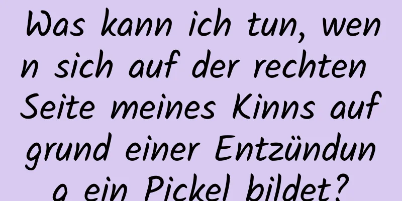 Was kann ich tun, wenn sich auf der rechten Seite meines Kinns aufgrund einer Entzündung ein Pickel bildet?