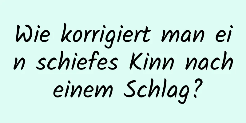 Wie korrigiert man ein schiefes Kinn nach einem Schlag?