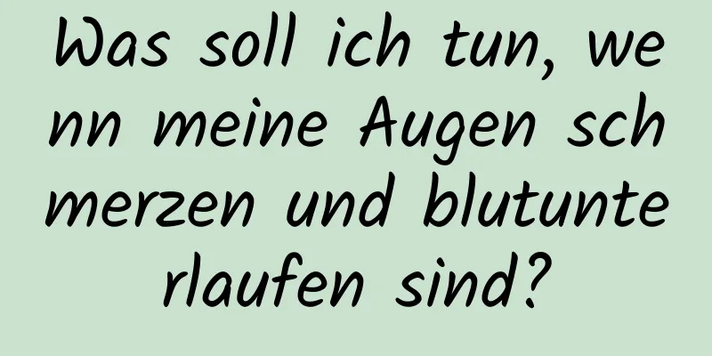 Was soll ich tun, wenn meine Augen schmerzen und blutunterlaufen sind?