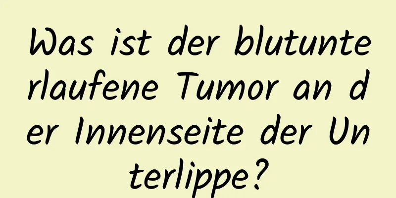 Was ist der blutunterlaufene Tumor an der Innenseite der Unterlippe?