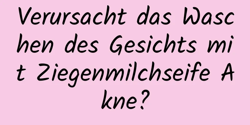Verursacht das Waschen des Gesichts mit Ziegenmilchseife Akne?