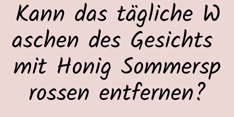 Kann das tägliche Waschen des Gesichts mit Honig Sommersprossen entfernen?