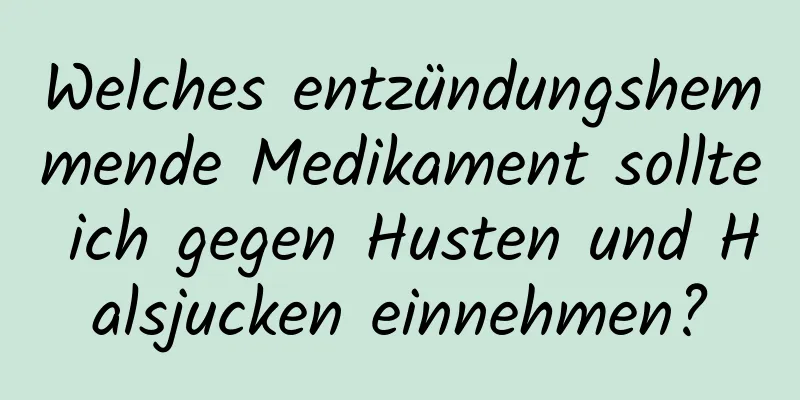 Welches entzündungshemmende Medikament sollte ich gegen Husten und Halsjucken einnehmen?