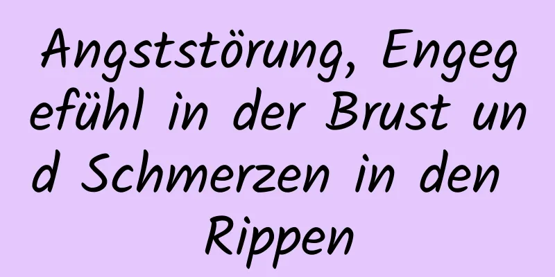 Angststörung, Engegefühl in der Brust und Schmerzen in den Rippen