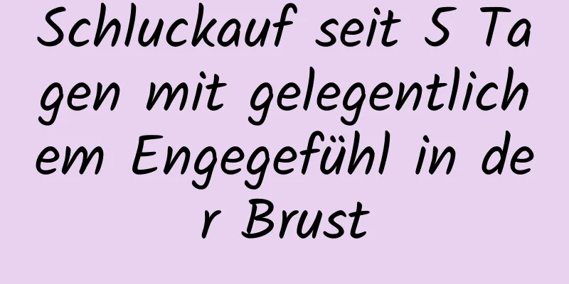 Schluckauf seit 5 Tagen mit gelegentlichem Engegefühl in der Brust