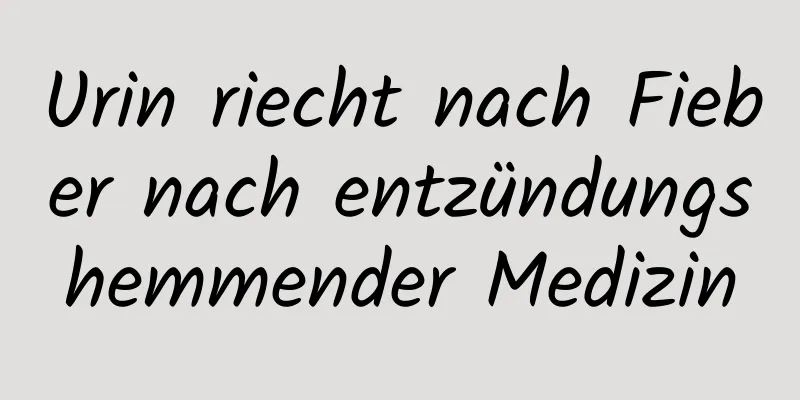 Urin riecht nach Fieber nach entzündungshemmender Medizin