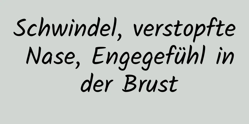 Schwindel, verstopfte Nase, Engegefühl in der Brust