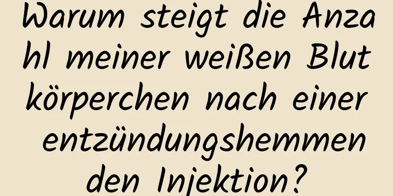 Warum steigt die Anzahl meiner weißen Blutkörperchen nach einer entzündungshemmenden Injektion?