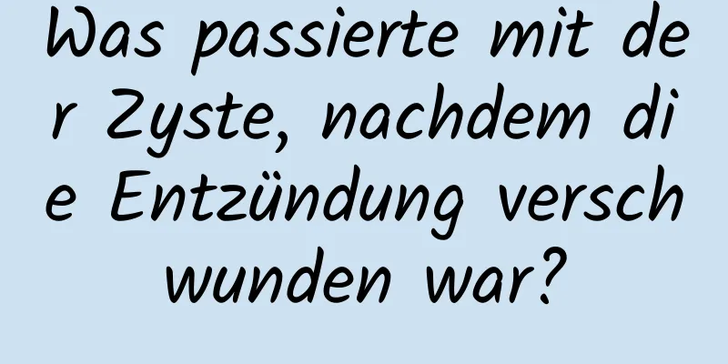 Was passierte mit der Zyste, nachdem die Entzündung verschwunden war?