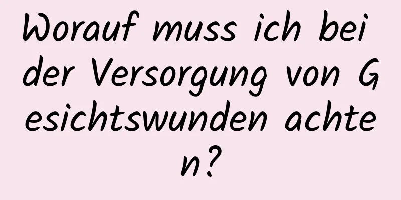 Worauf muss ich bei der Versorgung von Gesichtswunden achten?