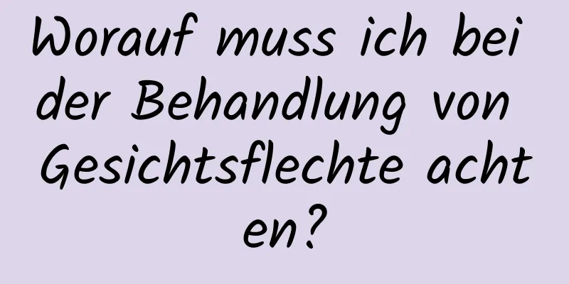 Worauf muss ich bei der Behandlung von Gesichtsflechte achten?