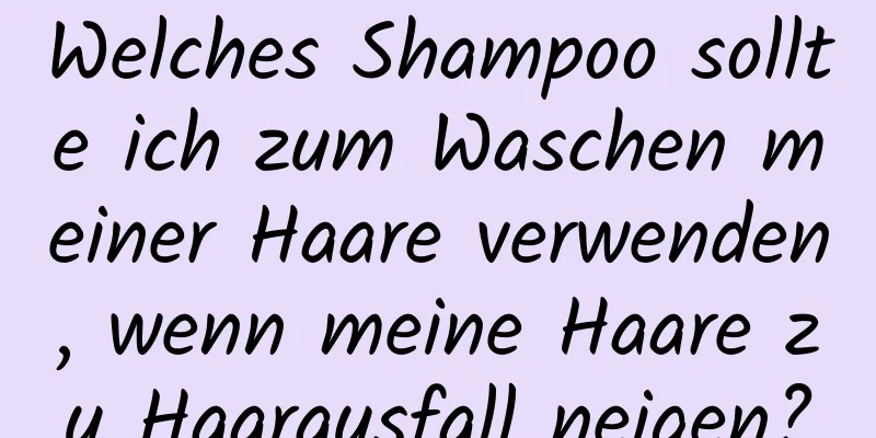 Welches Shampoo sollte ich zum Waschen meiner Haare verwenden, wenn meine Haare zu Haarausfall neigen?