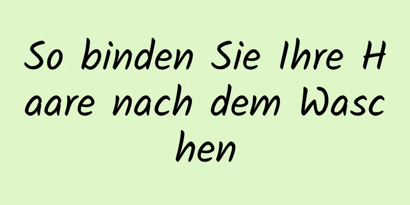 So binden Sie Ihre Haare nach dem Waschen
