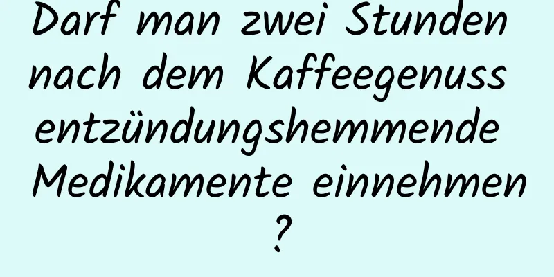 Darf man zwei Stunden nach dem Kaffeegenuss entzündungshemmende Medikamente einnehmen?