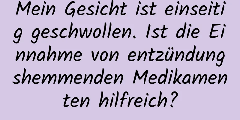 Mein Gesicht ist einseitig geschwollen. Ist die Einnahme von entzündungshemmenden Medikamenten hilfreich?