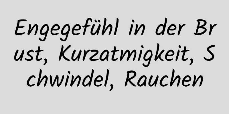 Engegefühl in der Brust, Kurzatmigkeit, Schwindel, Rauchen