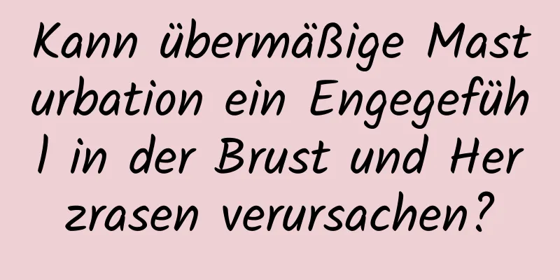 Kann übermäßige Masturbation ein Engegefühl in der Brust und Herzrasen verursachen?