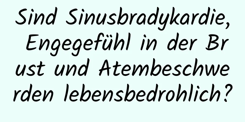 Sind Sinusbradykardie, Engegefühl in der Brust und Atembeschwerden lebensbedrohlich?