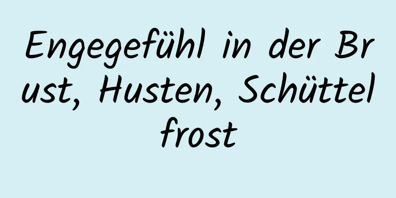 Engegefühl in der Brust, Husten, Schüttelfrost