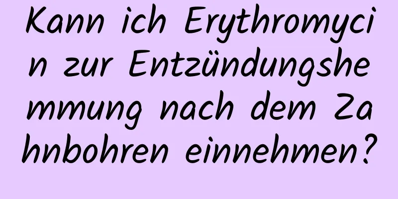 Kann ich Erythromycin zur Entzündungshemmung nach dem Zahnbohren einnehmen?