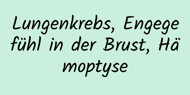Lungenkrebs, Engegefühl in der Brust, Hämoptyse