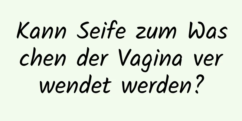 Kann Seife zum Waschen der Vagina verwendet werden?