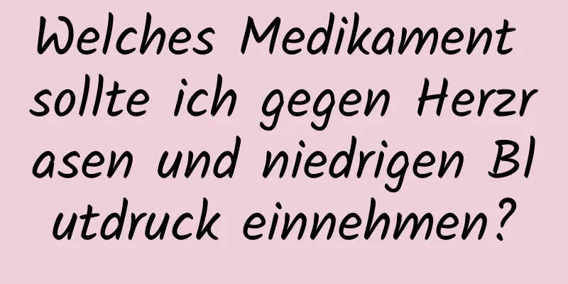 Welches Medikament sollte ich gegen Herzrasen und niedrigen Blutdruck einnehmen?