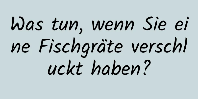 Was tun, wenn Sie eine Fischgräte verschluckt haben?