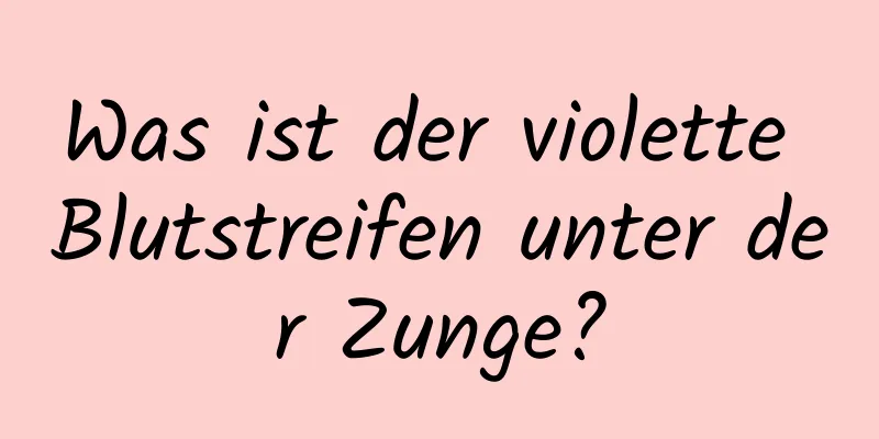 Was ist der violette Blutstreifen unter der Zunge?