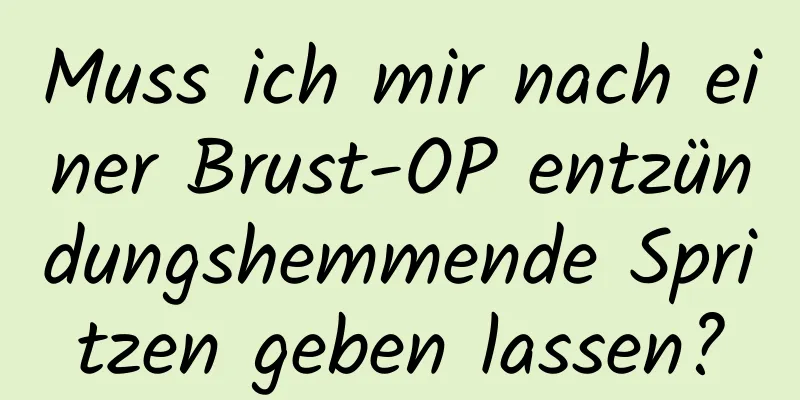 Muss ich mir nach einer Brust-OP entzündungshemmende Spritzen geben lassen?