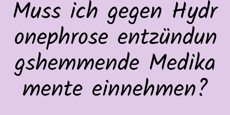 Muss ich gegen Hydronephrose entzündungshemmende Medikamente einnehmen?