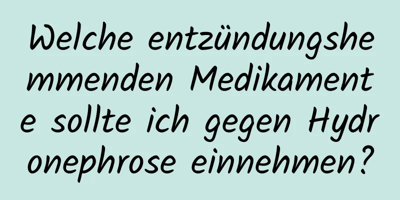 Welche entzündungshemmenden Medikamente sollte ich gegen Hydronephrose einnehmen?