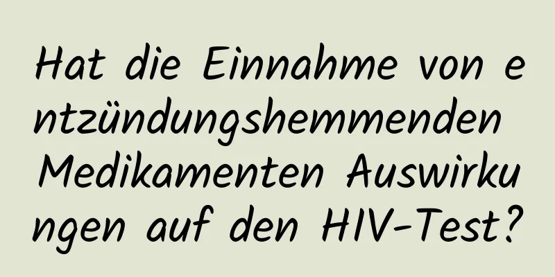 Hat die Einnahme von entzündungshemmenden Medikamenten Auswirkungen auf den HIV-Test?