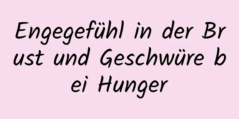 Engegefühl in der Brust und Geschwüre bei Hunger