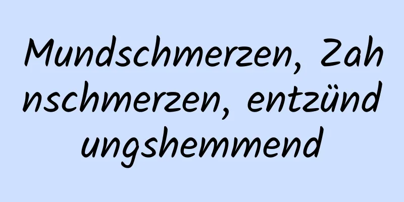 Mundschmerzen, Zahnschmerzen, entzündungshemmend