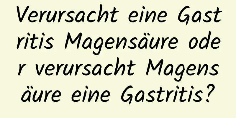 Verursacht eine Gastritis Magensäure oder verursacht Magensäure eine Gastritis?