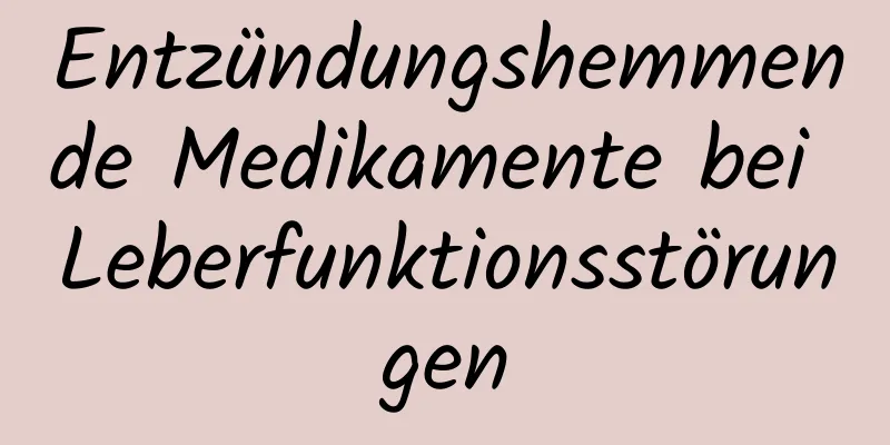 Entzündungshemmende Medikamente bei Leberfunktionsstörungen