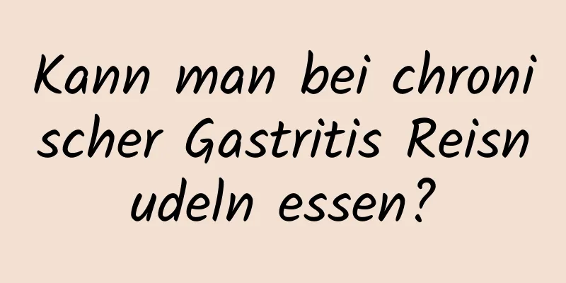 Kann man bei chronischer Gastritis Reisnudeln essen?