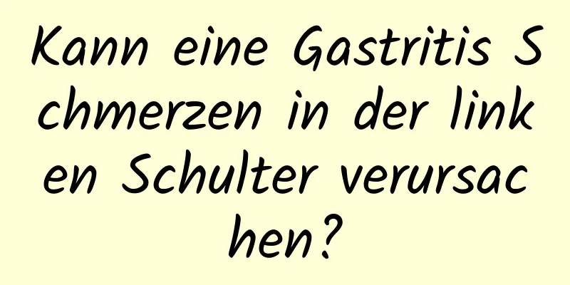 Kann eine Gastritis Schmerzen in der linken Schulter verursachen?