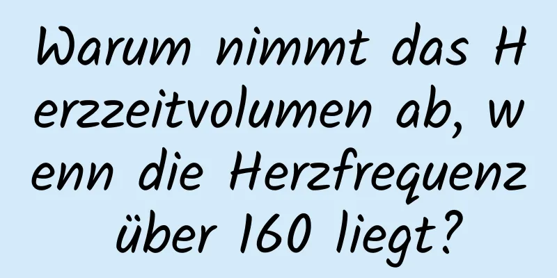 Warum nimmt das Herzzeitvolumen ab, wenn die Herzfrequenz über 160 liegt?
