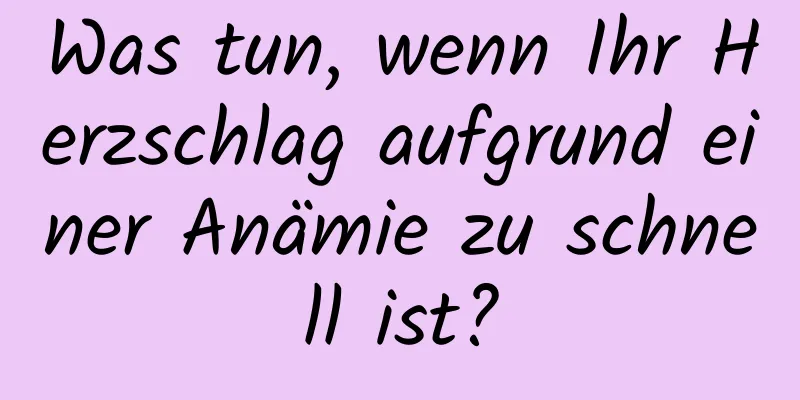 Was tun, wenn Ihr Herzschlag aufgrund einer Anämie zu schnell ist?