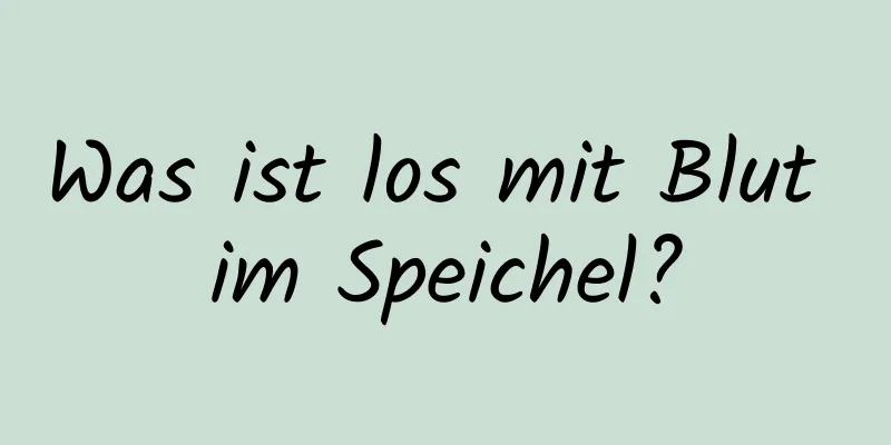 Was ist los mit Blut im Speichel?