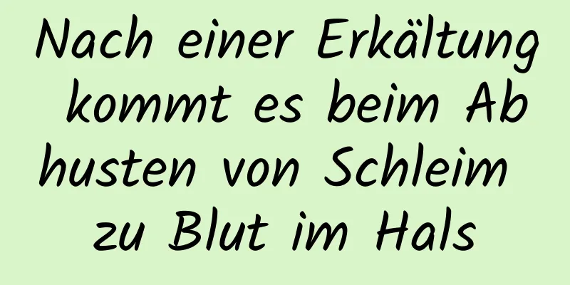 Nach einer Erkältung kommt es beim Abhusten von Schleim zu Blut im Hals