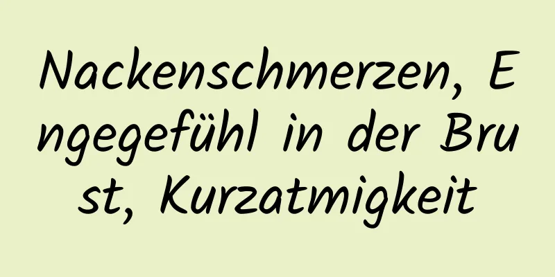 Nackenschmerzen, Engegefühl in der Brust, Kurzatmigkeit