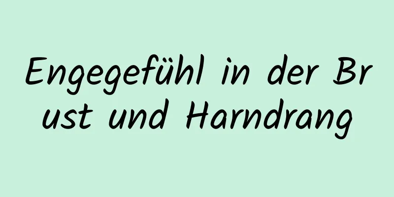 Engegefühl in der Brust und Harndrang